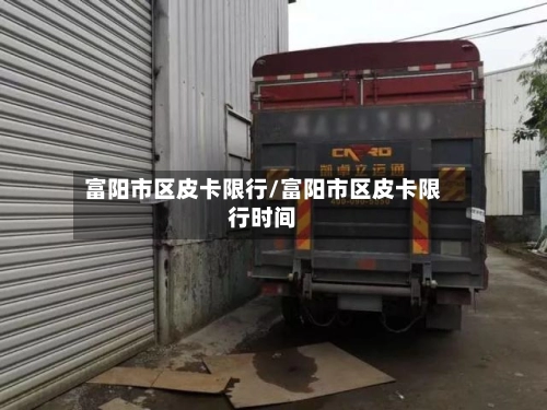 富阳市区皮卡限行/富阳市区皮卡限行时间