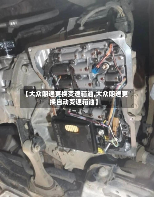 【大众朗逸更换变速箱油,大众朗逸更换自动变速箱油】-第2张图片