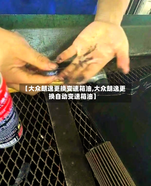 【大众朗逸更换变速箱油,大众朗逸更换自动变速箱油】-第3张图片
