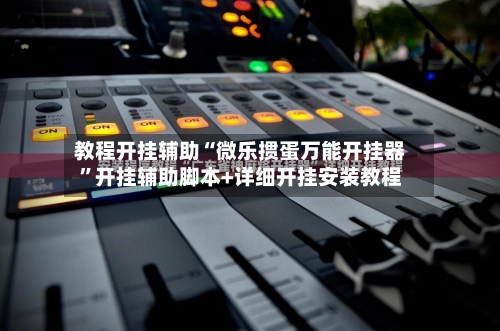 教程开挂辅助“微乐掼蛋万能开挂器”开挂辅助脚本+详细开挂安装教程