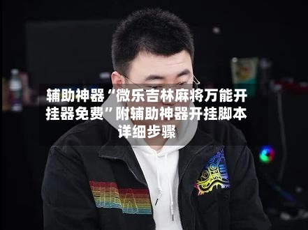 辅助神器“微乐吉林麻将万能开挂器免费”附辅助神器开挂脚本详细步骤-第3张图片