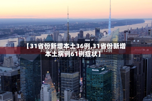 【31省份新增本土36例,31省份新增本土病例61例症状】-第3张图片