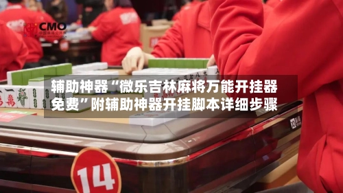 辅助神器“微乐吉林麻将万能开挂器免费”附辅助神器开挂脚本详细步骤