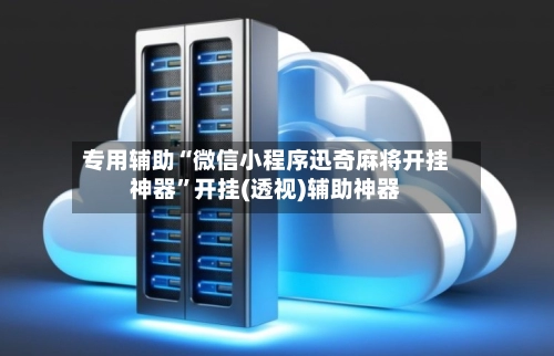专用辅助“微信小程序迅奇麻将开挂神器”开挂(透视)辅助神器