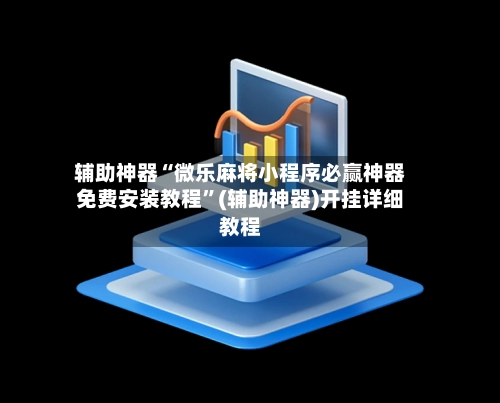 辅助神器“微乐麻将小程序必赢神器免费安装教程”(辅助神器)开挂详细教程-第3张图片