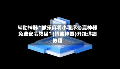 辅助神器“微乐麻将小程序必赢神器免费安装教程”(辅助神器)开挂详细教程