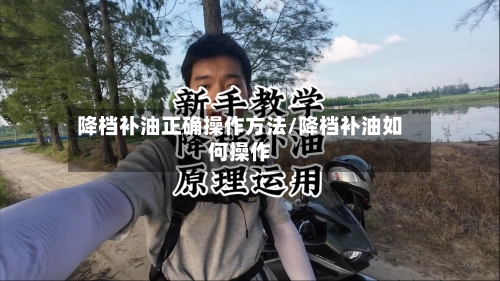 降档补油正确操作方法/降档补油如何操作
