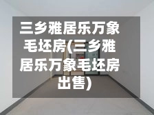 三乡雅居乐万象毛坯房(三乡雅居乐万象毛坯房出售)