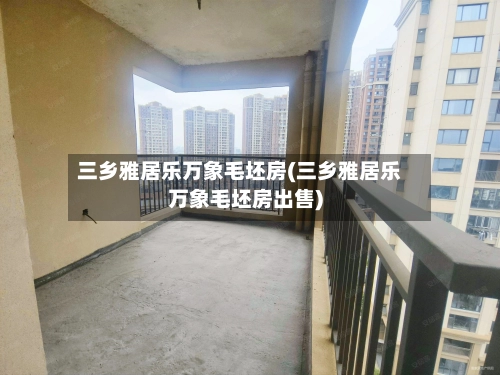 三乡雅居乐万象毛坯房(三乡雅居乐万象毛坯房出售)-第2张图片