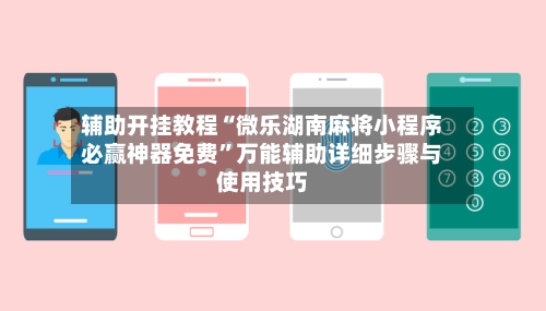 辅助开挂教程“微乐湖南麻将小程序必赢神器免费	”万能辅助详细步骤与使用技巧-第2张图片