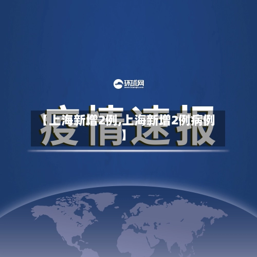 【上海新增2例,上海新增2例病例】-第2张图片