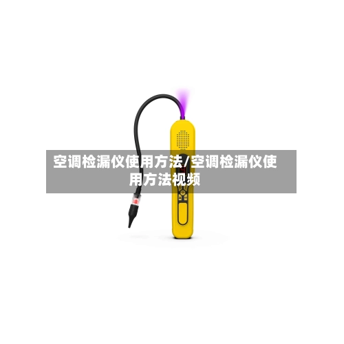 空调检漏仪使用方法/空调检漏仪使用方法视频
