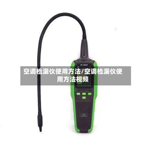 空调检漏仪使用方法/空调检漏仪使用方法视频-第3张图片