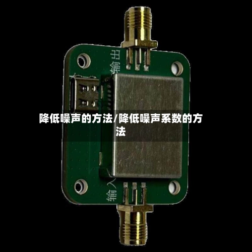 降低噪声的方法/降低噪声系数的方法