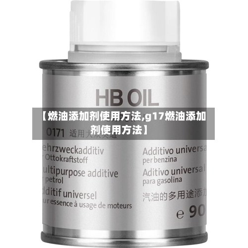 【燃油添加剂使用方法,g17燃油添加剂使用方法】