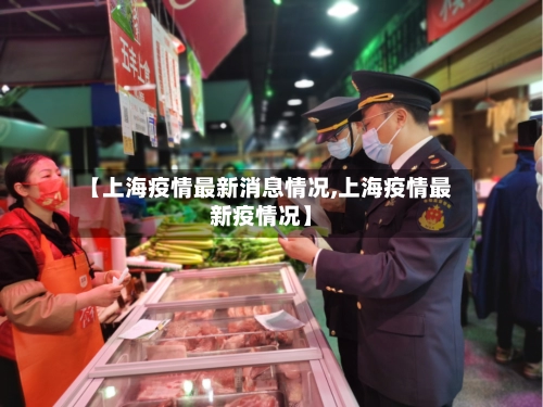 【上海疫情最新消息情况,上海疫情最新疫情况】-第2张图片