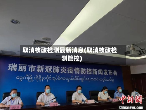 取消核酸检测最新消息(取消核酸检测管控)