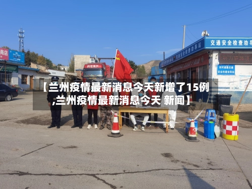 【兰州疫情最新消息今天新增了15例,兰州疫情最新消息今天 新闻】