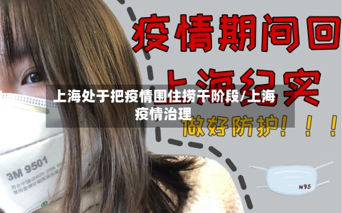 上海处于把疫情围住捞干阶段/上海疫情治理-第2张图片