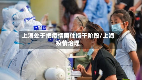 上海处于把疫情围住捞干阶段/上海疫情治理-第3张图片