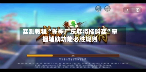 实测教程“雀神广东麻将挂购买”掌握辅助功能必胜规则