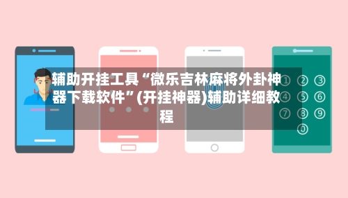 辅助开挂工具“微乐吉林麻将外卦神器下载软件”(开挂神器)辅助详细教程