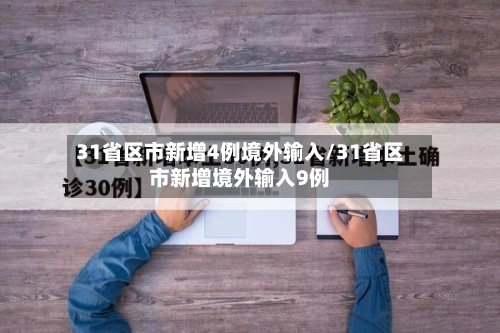31省区市新增4例境外输入/31省区市新增境外输入9例-第2张图片