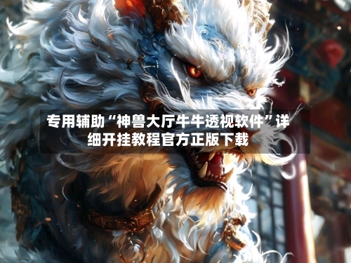 专用辅助“神兽大厅牛牛透视软件”详细开挂教程官方正版下载-第3张图片