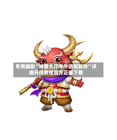 专用辅助“神兽大厅牛牛透视软件”详细开挂教程官方正版下载