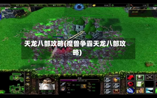 天龙八部攻略(魔兽争霸天龙八部攻略)
