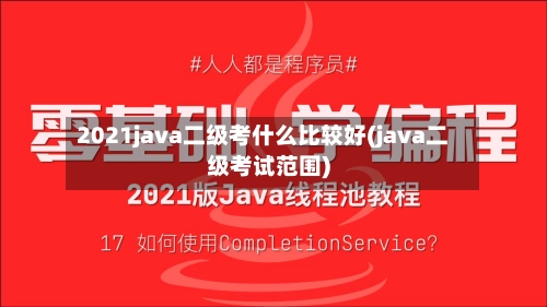 2021java二级考什么比较好(java二级考试范围)