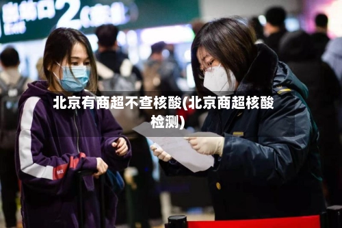 北京有商超不查核酸(北京商超核酸检测)-第2张图片
