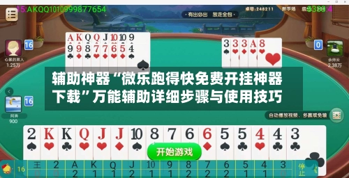辅助神器“微乐跑得快免费开挂神器下载”万能辅助详细步骤与使用技巧