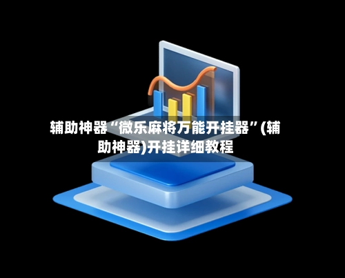 辅助神器“微乐麻将万能开挂器”(辅助神器)开挂详细教程