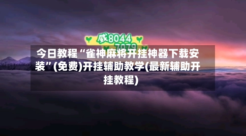 今日教程“雀神麻将开挂神器下载安装”(免费)开挂辅助教学(最新辅助开挂教程)