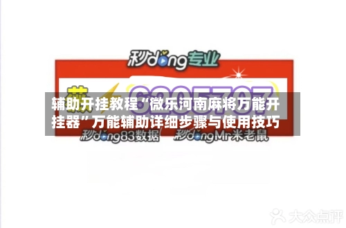 辅助开挂教程“微乐河南麻将万能开挂器”万能辅助详细步骤与使用技巧