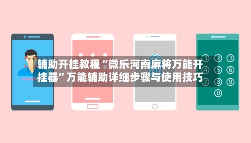 辅助开挂教程“微乐河南麻将万能开挂器”万能辅助详细步骤与使用技巧-第2张图片