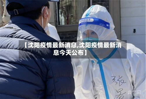 【沈阳疫情最新消息,沈阳疫情最新消息今天公布】-第3张图片