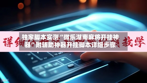 独家脚本实测“微乐湖南麻将开挂神器”附辅助神器开挂脚本详细步骤