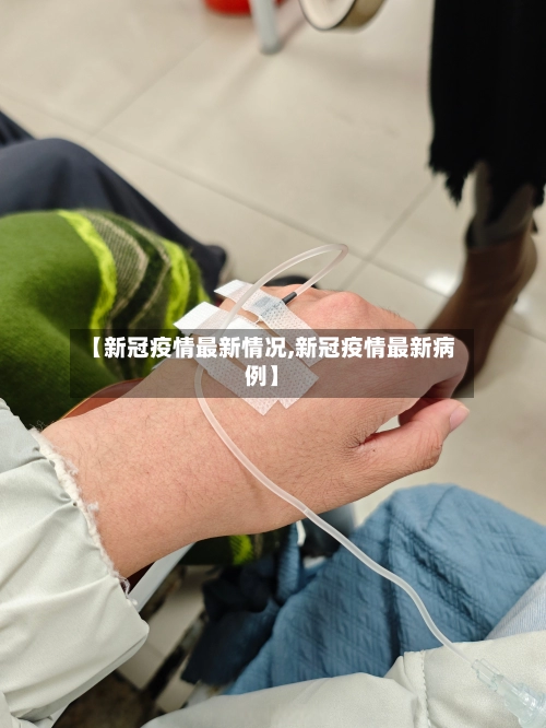 【新冠疫情最新情况,新冠疫情最新病例】-第2张图片