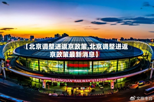 【北京调整进返京政策,北京调整进返京政策最新消息】