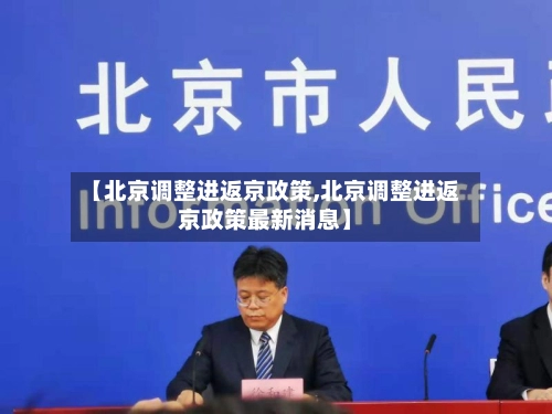 【北京调整进返京政策,北京调整进返京政策最新消息】-第2张图片