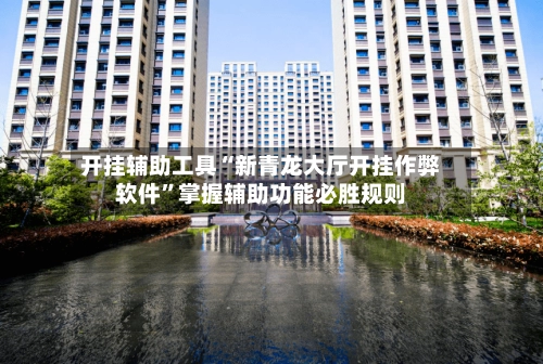 开挂辅助工具“新青龙大厅开挂作弊软件”掌握辅助功能必胜规则-第2张图片