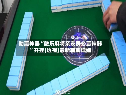 助赢神器“微乐麻将亲友房必赢神器”开挂(透视)最新辅助详细