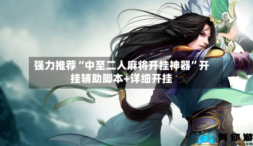 强力推荐“中至二人麻将开挂神器”开挂辅助脚本+详细开挂