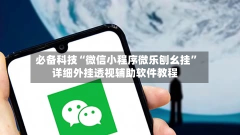 必备科技“微信小程序微乐刨幺挂”详细外挂透视辅助软件教程