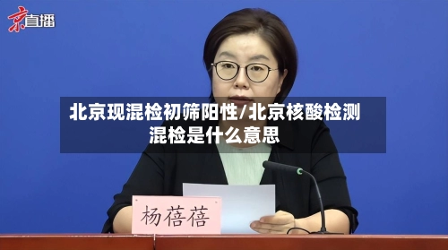 北京现混检初筛阳性/北京核酸检测混检是什么意思