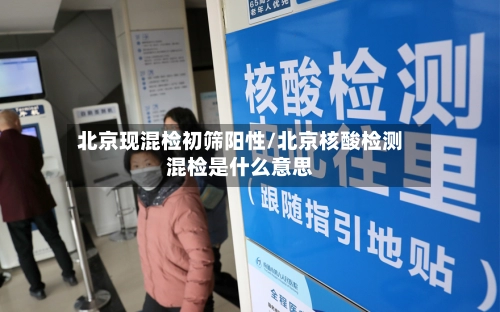 北京现混检初筛阳性/北京核酸检测混检是什么意思-第2张图片