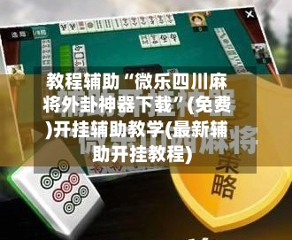教程辅助“微乐四川麻将外卦神器下载”(免费)开挂辅助教学(最新辅助开挂教程)