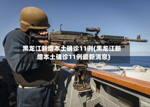 黑龙江新增本土确诊11例(黑龙江新增本土确诊11例最新消息)-第2张图片